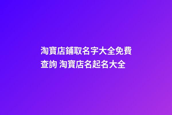 淘寶店鋪取名字大全免費查詢 淘寶店名起名大全-第1張-店鋪起名-玄機派